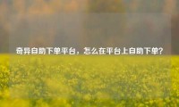 奇异自助下单平台，怎么在平台上自助下单？