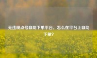 无违规点号自助下单平台，怎么在平台上自助下单？