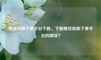 晚安自助下单平台下载,下载晚安自助下单平台的地址?