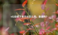0元自助下单平台怎么样，靠谱吗？