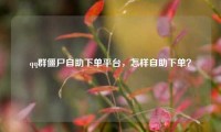 qq群僵尸自助下单平台，怎样自助下单？