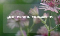 qq自助下单平台短信，怎样用QQ自助下单？